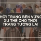 Thời Trang Bền Vững: Xu Thế Cho Thời Trang Tương Lai
